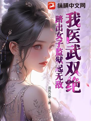 我医武双绝，踏出女子监狱起无敌！