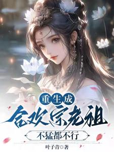 《重生成合欢宗老祖？不猛都不行》（校对全本）作者：叶子青【TXT】