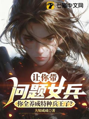 让你带问题女兵，你全养成特种兵王了？