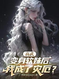 高武:变身软妹后,我成了灾厄 高武:变身软妹后,我成了灾厄