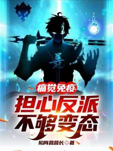 《痛觉免疫，担心反派不够变态》（校对全本）作者：陷阵营营长【TXT】