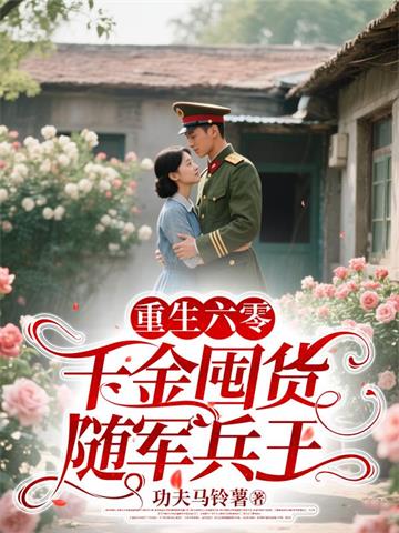 重生六零，千金囤货随军兵王