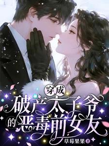 《穿成破产太子爷的恶毒前女友》（校对全本）作者：草莓果果【TXT】