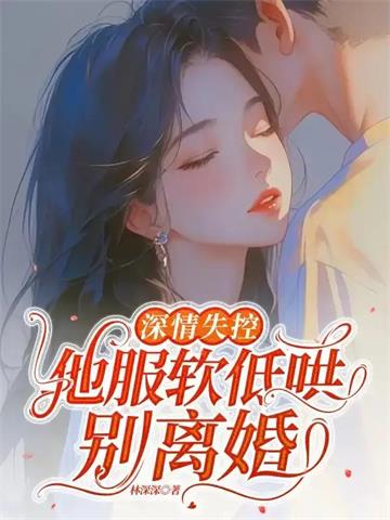 深情失控，他服软低哄别离婚