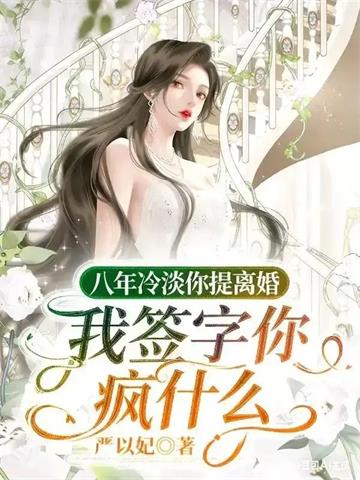 八年冷淡你提离婚，我签字你疯什么