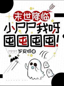 《末世降临：小尸尸我呀囤囤囤囤！》（校对全本）作者：岁安呀【TXT】