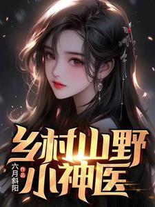《乡村山野小神医》（校对全本）作者：六月斜阳【TXT】