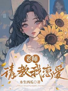《老师，请教我恋爱》（校对全本）作者：水生西瓜【TXT】
